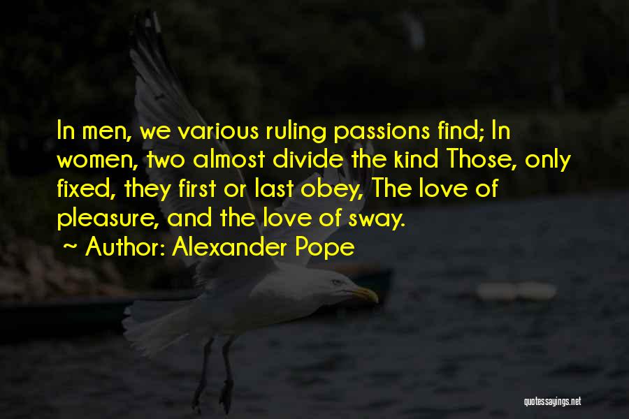 Alexander Pope Quotes: In Men, We Various Ruling Passions Find; In Women, Two Almost Divide The Kind Those, Only Fixed, They First Or