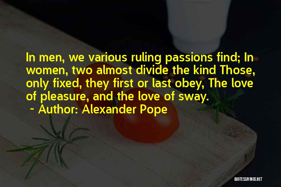Alexander Pope Quotes: In Men, We Various Ruling Passions Find; In Women, Two Almost Divide The Kind Those, Only Fixed, They First Or