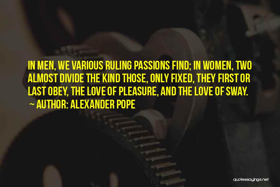 Alexander Pope Quotes: In Men, We Various Ruling Passions Find; In Women, Two Almost Divide The Kind Those, Only Fixed, They First Or