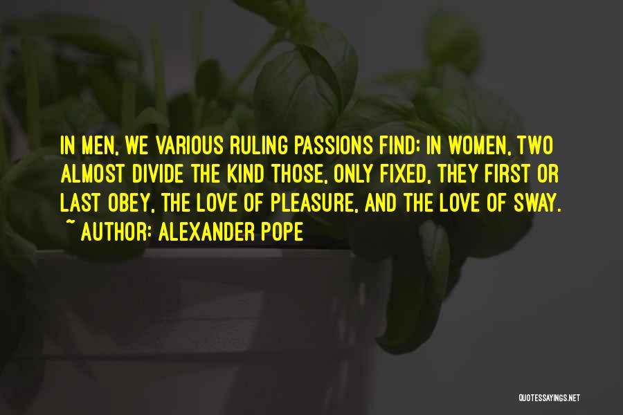 Alexander Pope Quotes: In Men, We Various Ruling Passions Find; In Women, Two Almost Divide The Kind Those, Only Fixed, They First Or