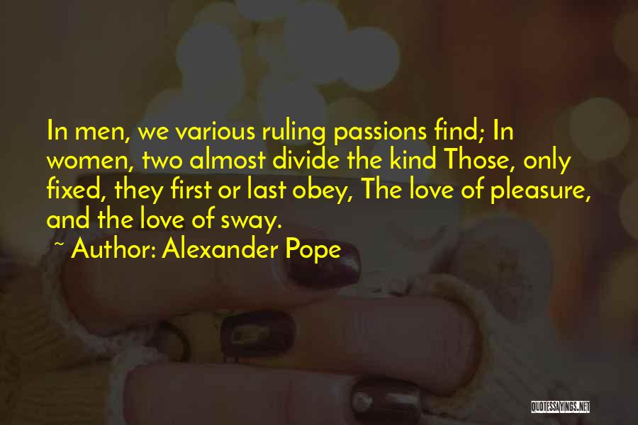 Alexander Pope Quotes: In Men, We Various Ruling Passions Find; In Women, Two Almost Divide The Kind Those, Only Fixed, They First Or