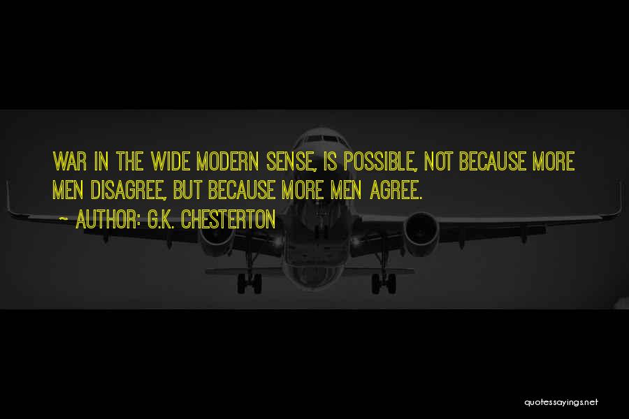 G.K. Chesterton Quotes: War In The Wide Modern Sense, Is Possible, Not Because More Men Disagree, But Because More Men Agree.