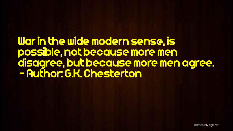 G.K. Chesterton Quotes: War In The Wide Modern Sense, Is Possible, Not Because More Men Disagree, But Because More Men Agree.