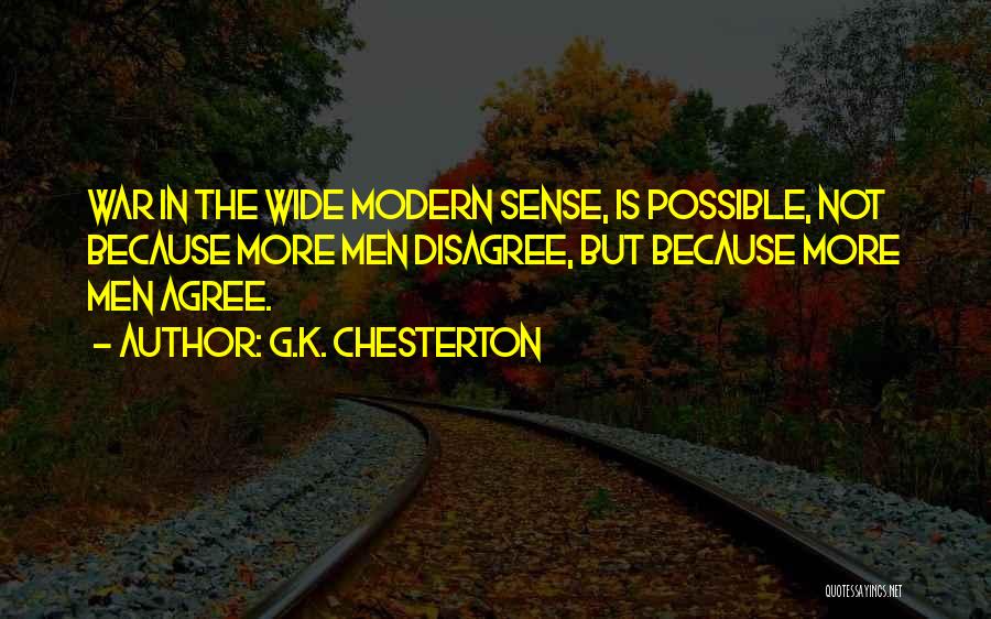 G.K. Chesterton Quotes: War In The Wide Modern Sense, Is Possible, Not Because More Men Disagree, But Because More Men Agree.