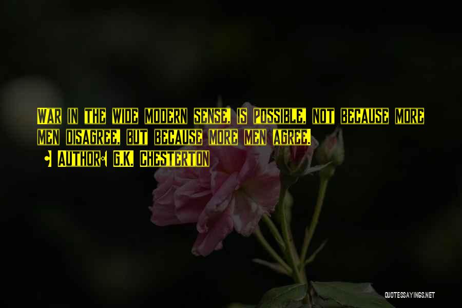 G.K. Chesterton Quotes: War In The Wide Modern Sense, Is Possible, Not Because More Men Disagree, But Because More Men Agree.