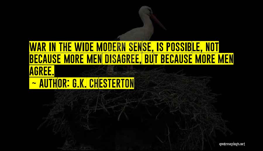 G.K. Chesterton Quotes: War In The Wide Modern Sense, Is Possible, Not Because More Men Disagree, But Because More Men Agree.