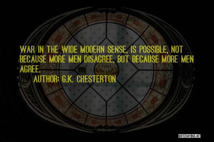 G.K. Chesterton Quotes: War In The Wide Modern Sense, Is Possible, Not Because More Men Disagree, But Because More Men Agree.