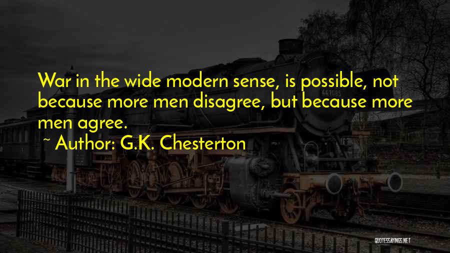 G.K. Chesterton Quotes: War In The Wide Modern Sense, Is Possible, Not Because More Men Disagree, But Because More Men Agree.