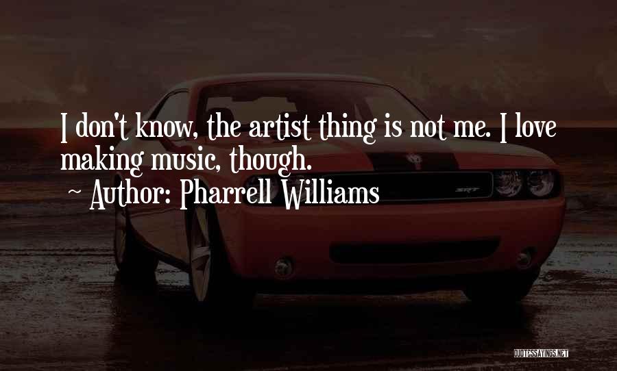 Pharrell Williams Quotes: I Don't Know, The Artist Thing Is Not Me. I Love Making Music, Though.