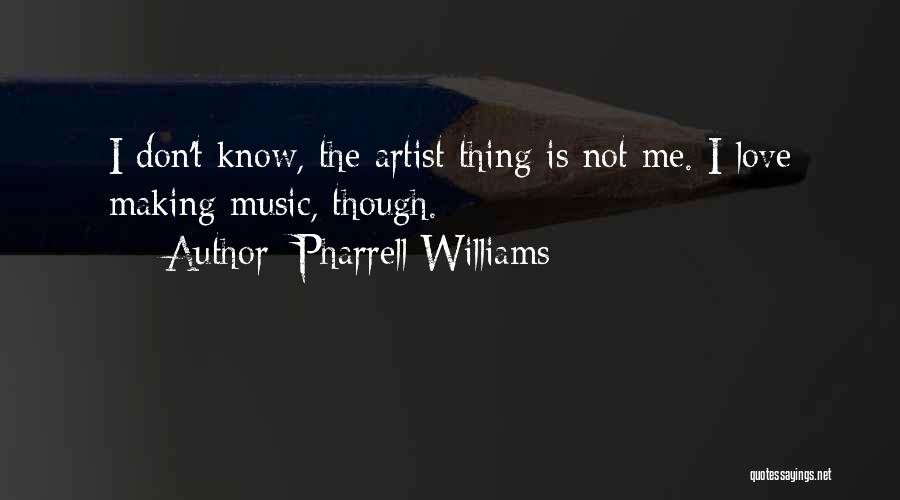 Pharrell Williams Quotes: I Don't Know, The Artist Thing Is Not Me. I Love Making Music, Though.