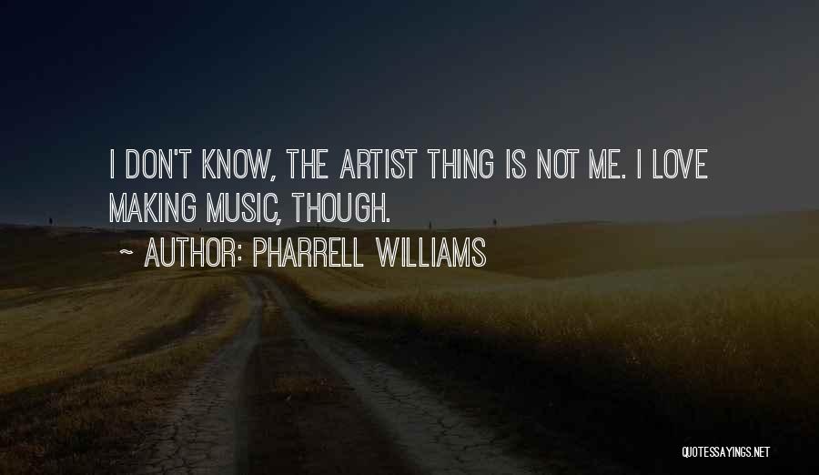 Pharrell Williams Quotes: I Don't Know, The Artist Thing Is Not Me. I Love Making Music, Though.