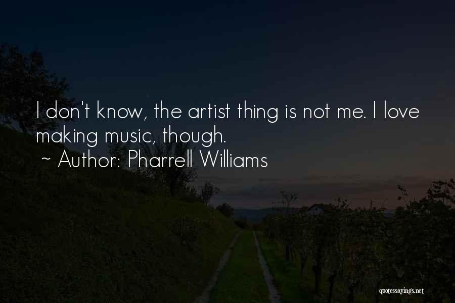 Pharrell Williams Quotes: I Don't Know, The Artist Thing Is Not Me. I Love Making Music, Though.