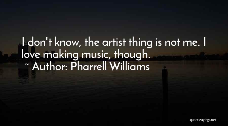 Pharrell Williams Quotes: I Don't Know, The Artist Thing Is Not Me. I Love Making Music, Though.