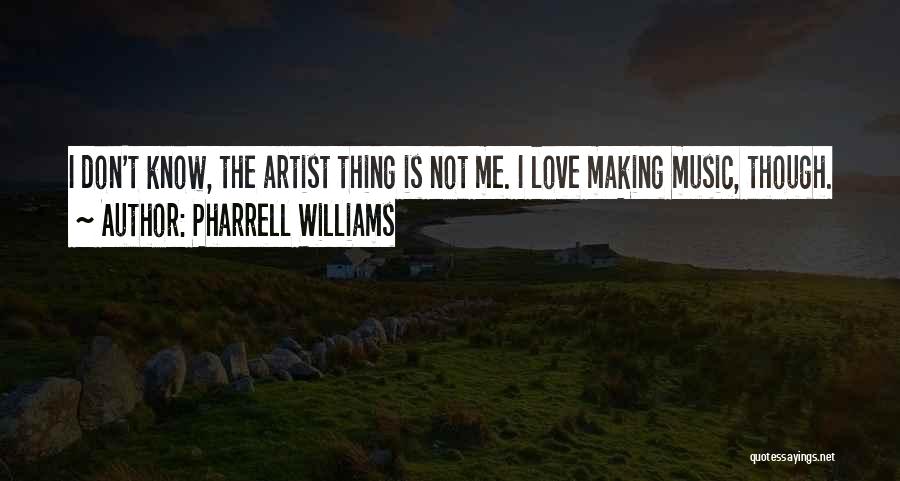 Pharrell Williams Quotes: I Don't Know, The Artist Thing Is Not Me. I Love Making Music, Though.