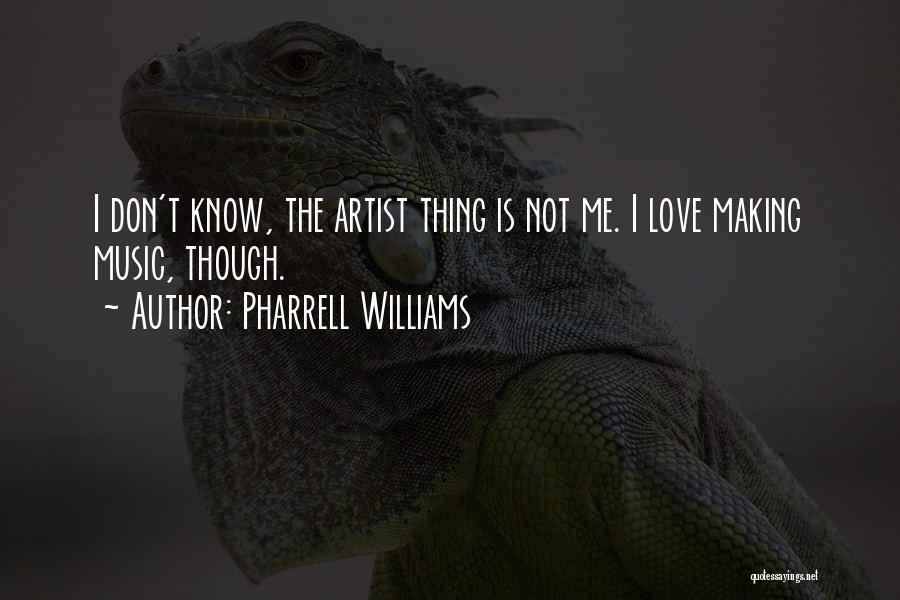 Pharrell Williams Quotes: I Don't Know, The Artist Thing Is Not Me. I Love Making Music, Though.
