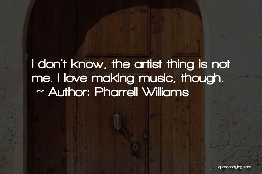 Pharrell Williams Quotes: I Don't Know, The Artist Thing Is Not Me. I Love Making Music, Though.