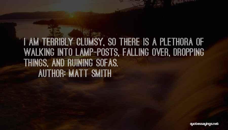 Matt Smith Quotes: I Am Terribly Clumsy, So There Is A Plethora Of Walking Into Lamp-posts, Falling Over, Dropping Things, And Ruining Sofas.