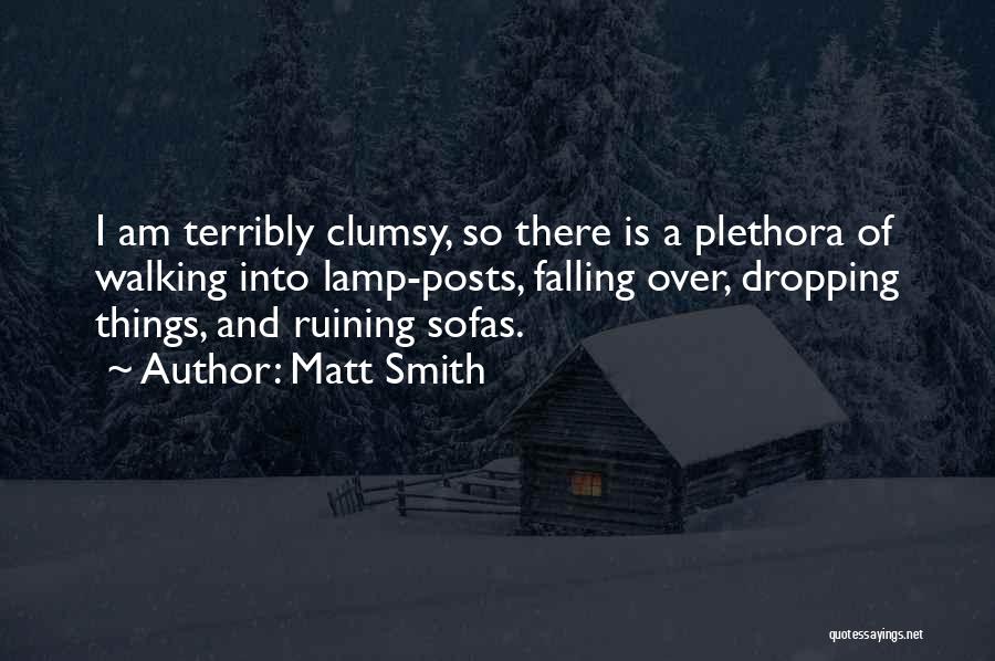 Matt Smith Quotes: I Am Terribly Clumsy, So There Is A Plethora Of Walking Into Lamp-posts, Falling Over, Dropping Things, And Ruining Sofas.