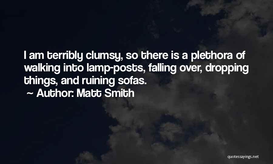 Matt Smith Quotes: I Am Terribly Clumsy, So There Is A Plethora Of Walking Into Lamp-posts, Falling Over, Dropping Things, And Ruining Sofas.