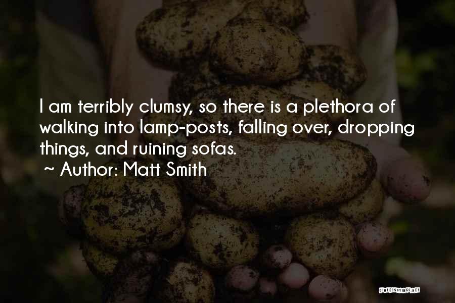 Matt Smith Quotes: I Am Terribly Clumsy, So There Is A Plethora Of Walking Into Lamp-posts, Falling Over, Dropping Things, And Ruining Sofas.