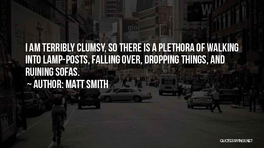 Matt Smith Quotes: I Am Terribly Clumsy, So There Is A Plethora Of Walking Into Lamp-posts, Falling Over, Dropping Things, And Ruining Sofas.