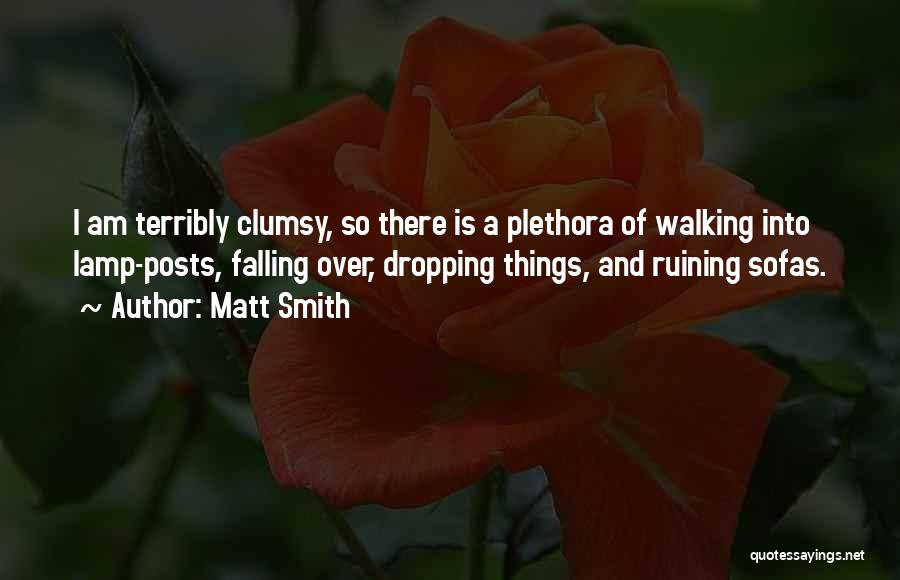 Matt Smith Quotes: I Am Terribly Clumsy, So There Is A Plethora Of Walking Into Lamp-posts, Falling Over, Dropping Things, And Ruining Sofas.