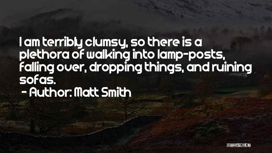 Matt Smith Quotes: I Am Terribly Clumsy, So There Is A Plethora Of Walking Into Lamp-posts, Falling Over, Dropping Things, And Ruining Sofas.