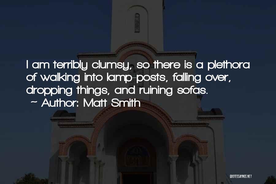 Matt Smith Quotes: I Am Terribly Clumsy, So There Is A Plethora Of Walking Into Lamp-posts, Falling Over, Dropping Things, And Ruining Sofas.