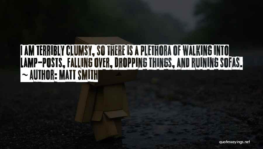 Matt Smith Quotes: I Am Terribly Clumsy, So There Is A Plethora Of Walking Into Lamp-posts, Falling Over, Dropping Things, And Ruining Sofas.