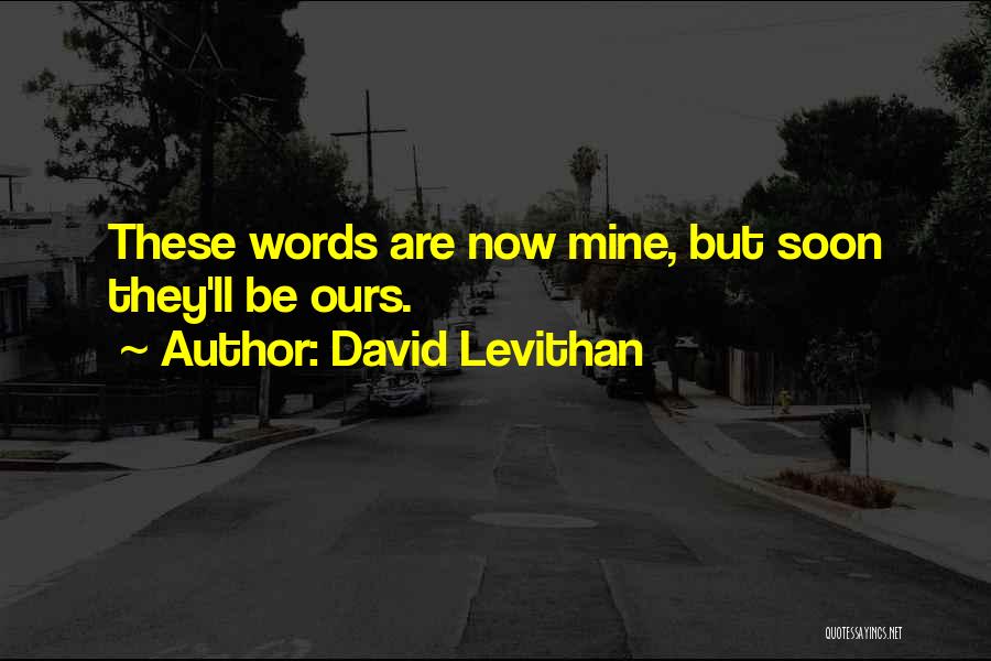 David Levithan Quotes: These Words Are Now Mine, But Soon They'll Be Ours.
