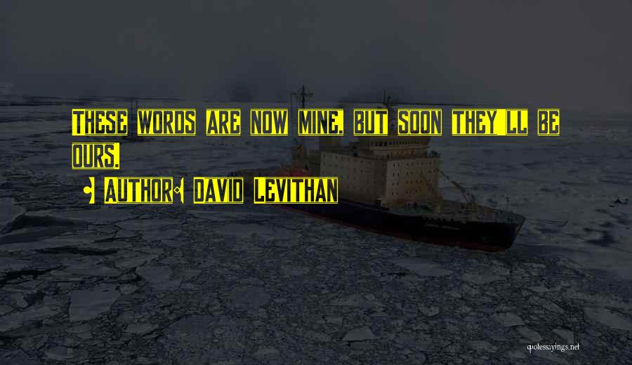 David Levithan Quotes: These Words Are Now Mine, But Soon They'll Be Ours.