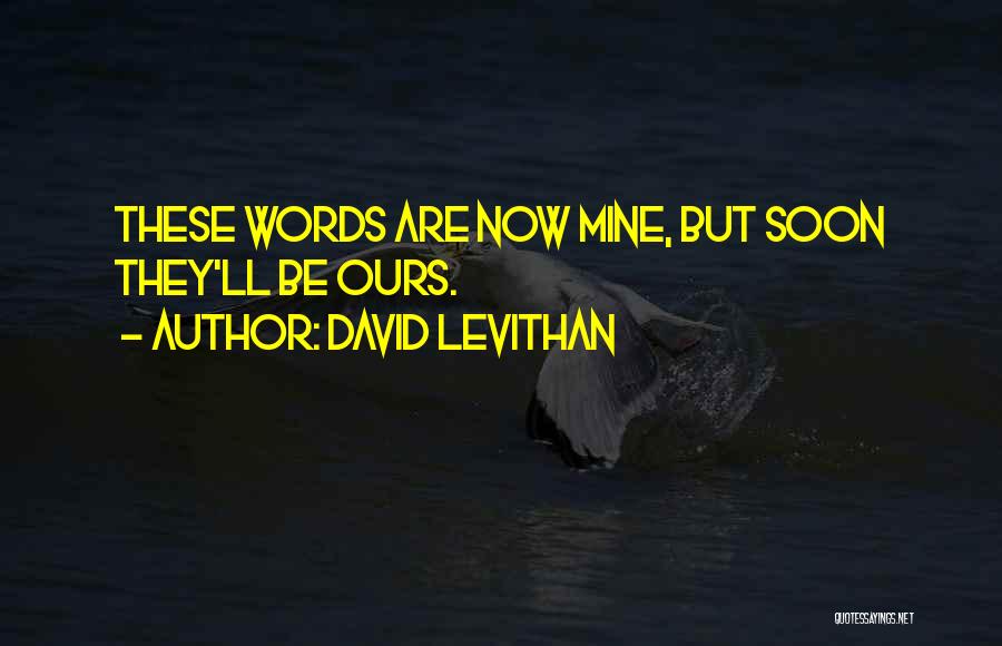 David Levithan Quotes: These Words Are Now Mine, But Soon They'll Be Ours.