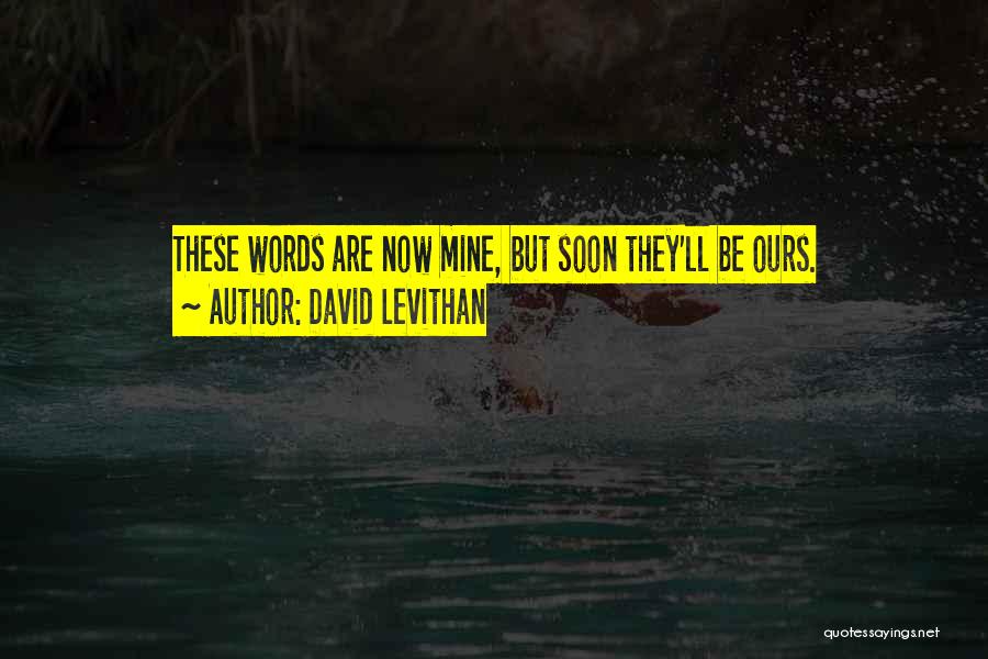 David Levithan Quotes: These Words Are Now Mine, But Soon They'll Be Ours.