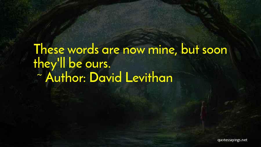 David Levithan Quotes: These Words Are Now Mine, But Soon They'll Be Ours.