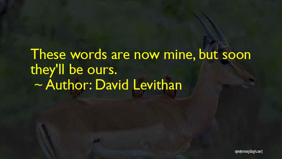David Levithan Quotes: These Words Are Now Mine, But Soon They'll Be Ours.