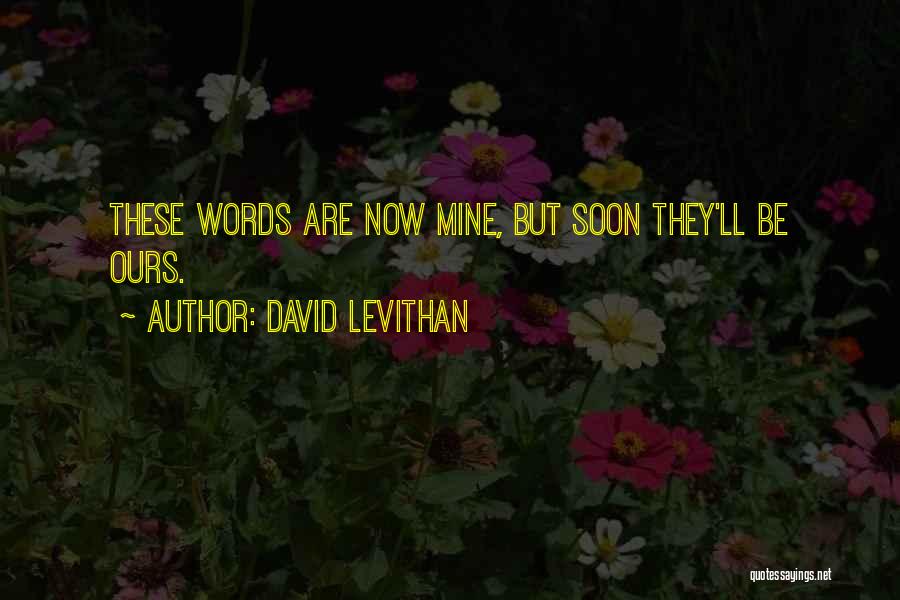 David Levithan Quotes: These Words Are Now Mine, But Soon They'll Be Ours.