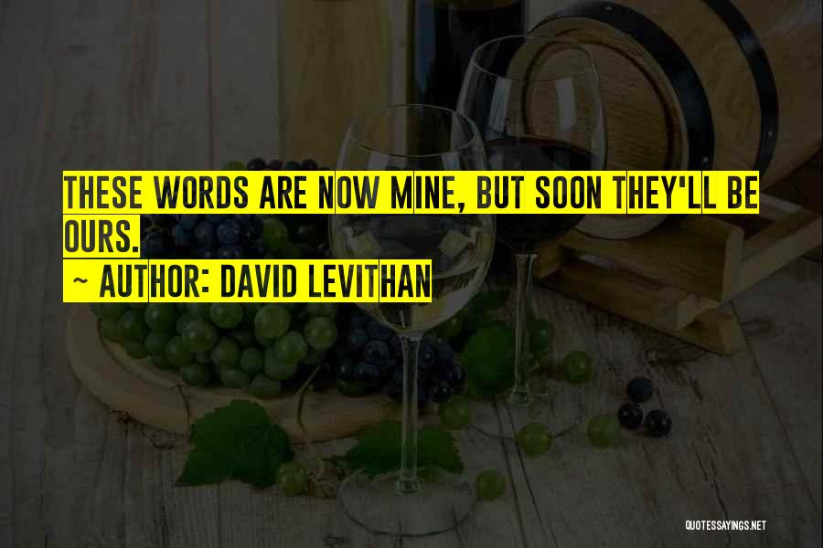 David Levithan Quotes: These Words Are Now Mine, But Soon They'll Be Ours.