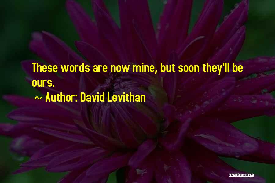 David Levithan Quotes: These Words Are Now Mine, But Soon They'll Be Ours.