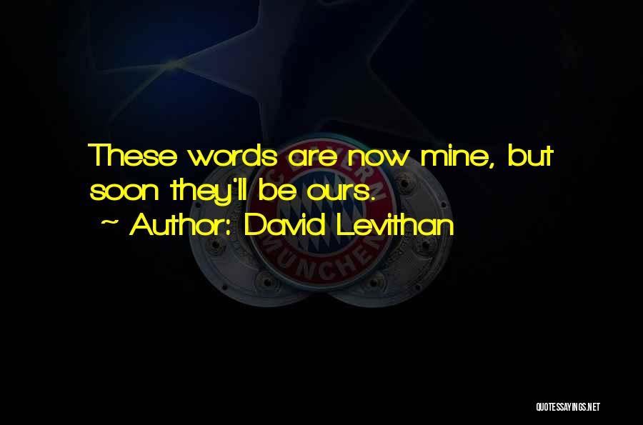 David Levithan Quotes: These Words Are Now Mine, But Soon They'll Be Ours.