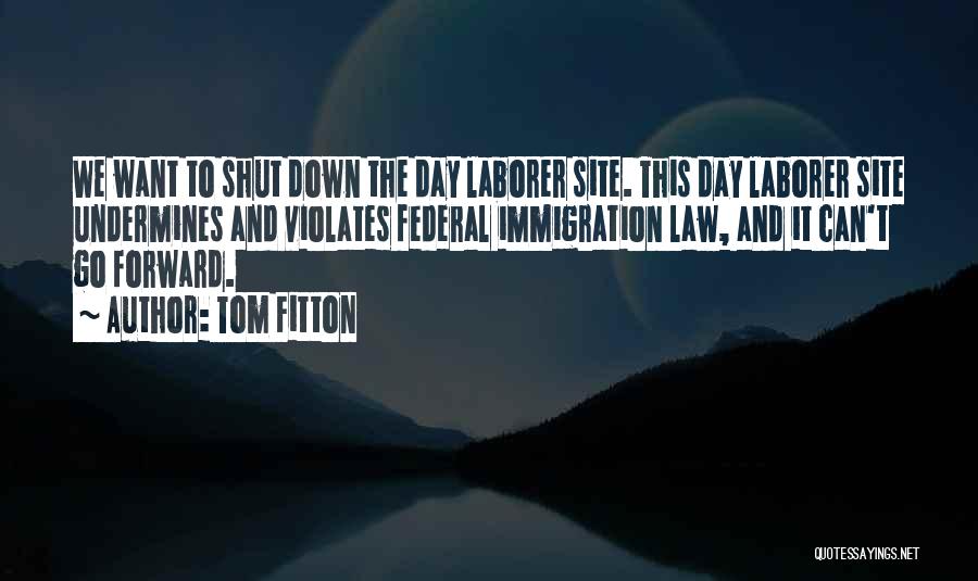 Tom Fitton Quotes: We Want To Shut Down The Day Laborer Site. This Day Laborer Site Undermines And Violates Federal Immigration Law, And