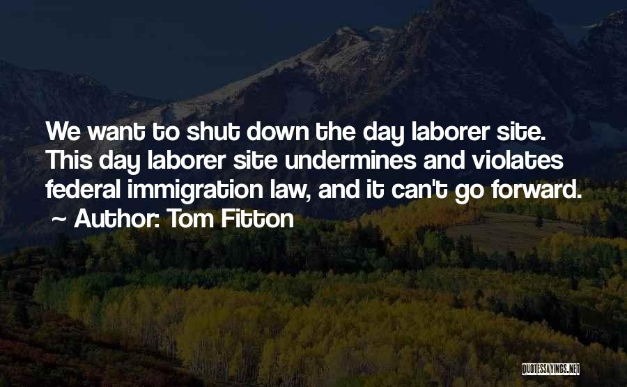 Tom Fitton Quotes: We Want To Shut Down The Day Laborer Site. This Day Laborer Site Undermines And Violates Federal Immigration Law, And