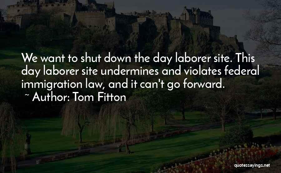 Tom Fitton Quotes: We Want To Shut Down The Day Laborer Site. This Day Laborer Site Undermines And Violates Federal Immigration Law, And