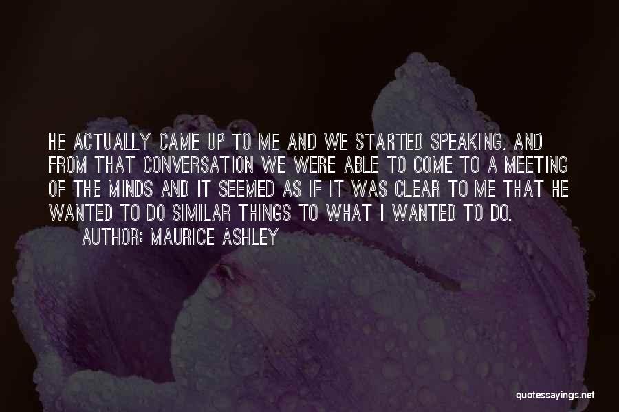 Maurice Ashley Quotes: He Actually Came Up To Me And We Started Speaking. And From That Conversation We Were Able To Come To