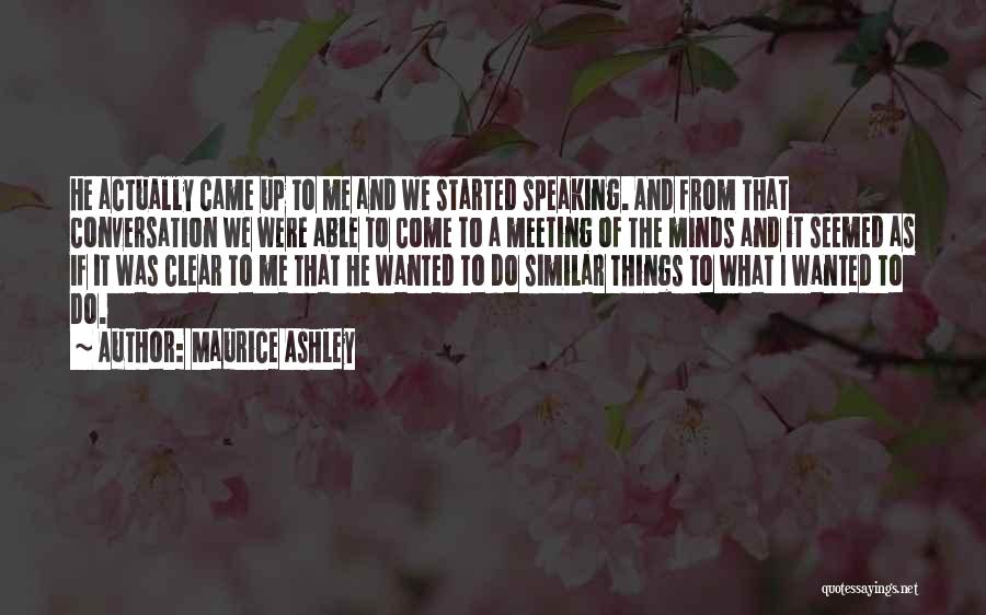 Maurice Ashley Quotes: He Actually Came Up To Me And We Started Speaking. And From That Conversation We Were Able To Come To