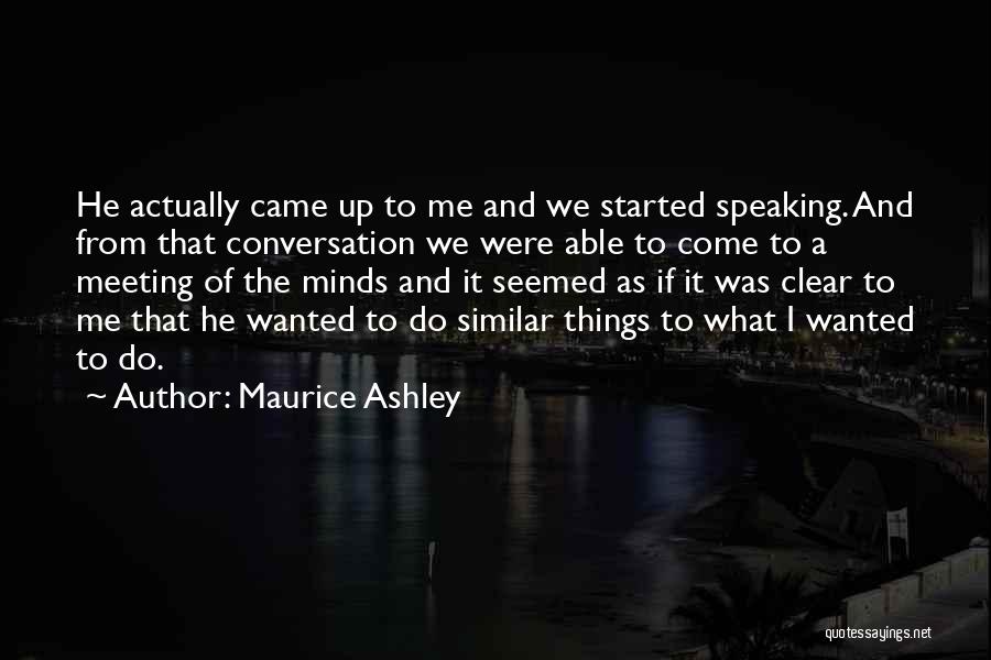 Maurice Ashley Quotes: He Actually Came Up To Me And We Started Speaking. And From That Conversation We Were Able To Come To