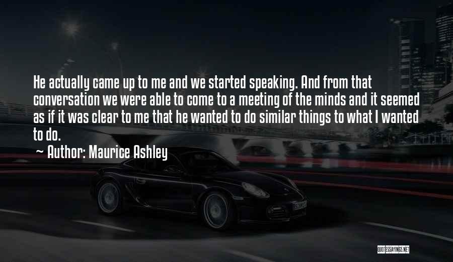 Maurice Ashley Quotes: He Actually Came Up To Me And We Started Speaking. And From That Conversation We Were Able To Come To