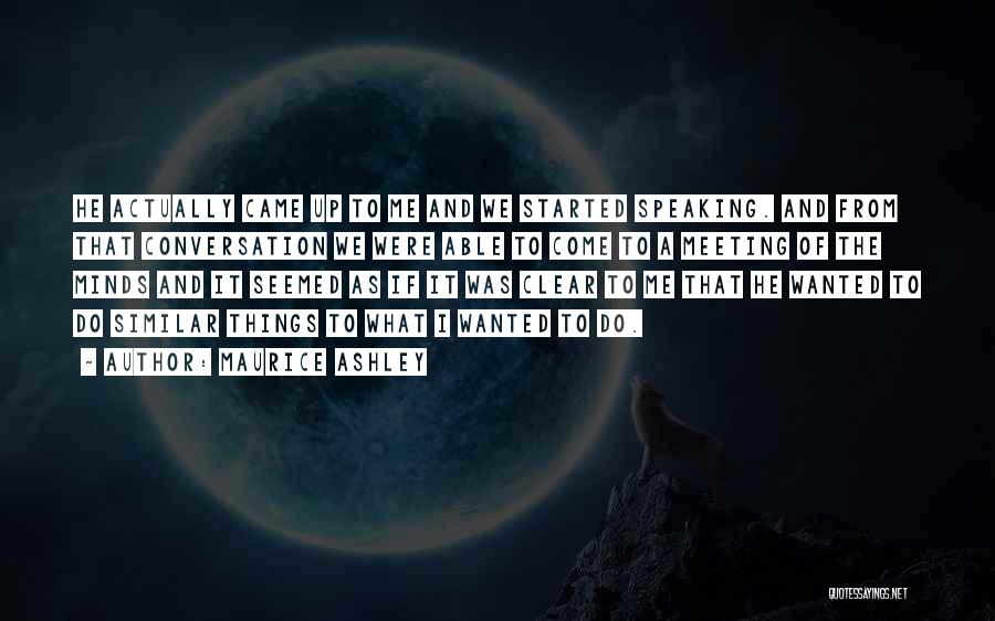 Maurice Ashley Quotes: He Actually Came Up To Me And We Started Speaking. And From That Conversation We Were Able To Come To