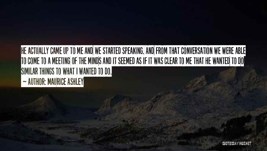 Maurice Ashley Quotes: He Actually Came Up To Me And We Started Speaking. And From That Conversation We Were Able To Come To