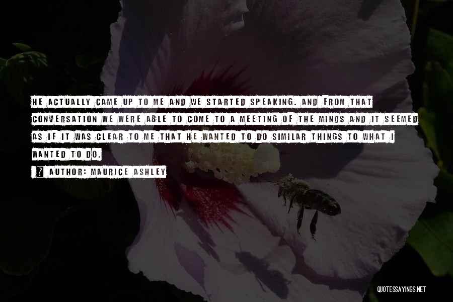 Maurice Ashley Quotes: He Actually Came Up To Me And We Started Speaking. And From That Conversation We Were Able To Come To