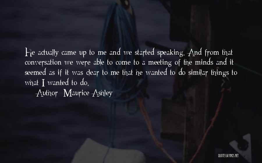 Maurice Ashley Quotes: He Actually Came Up To Me And We Started Speaking. And From That Conversation We Were Able To Come To